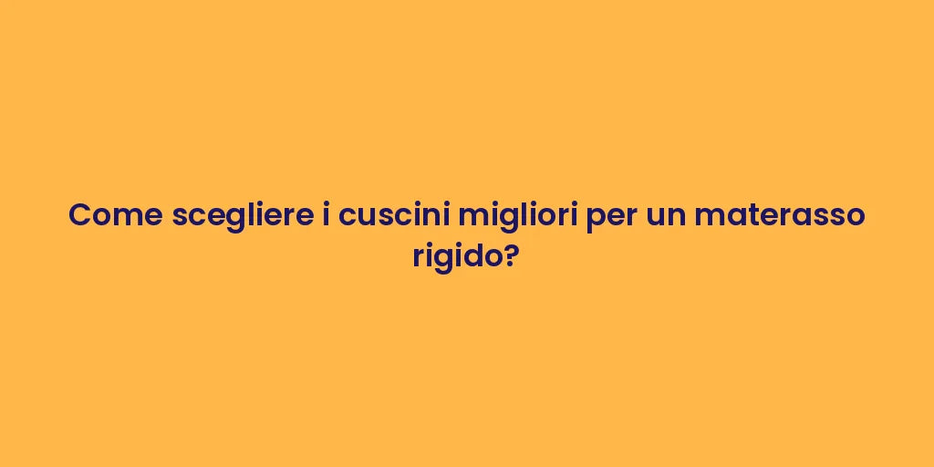 Come scegliere i cuscini migliori per un materasso rigido?