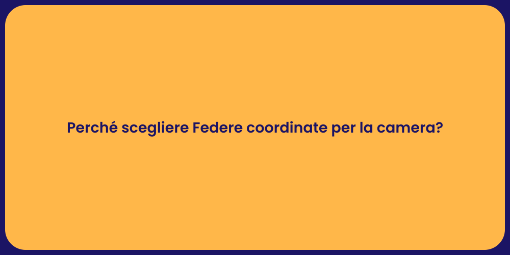 Perché scegliere Federe coordinate per la camera?