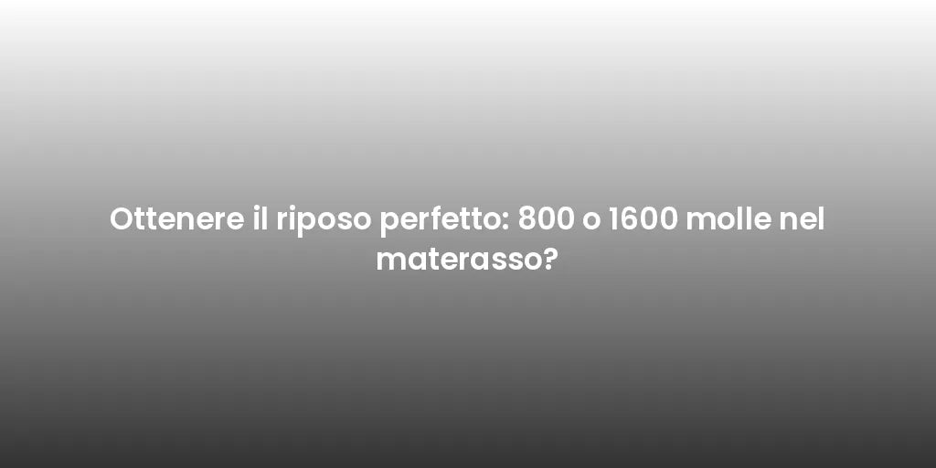 Ottenere il riposo perfetto: 800 o 1600 molle nel materasso?