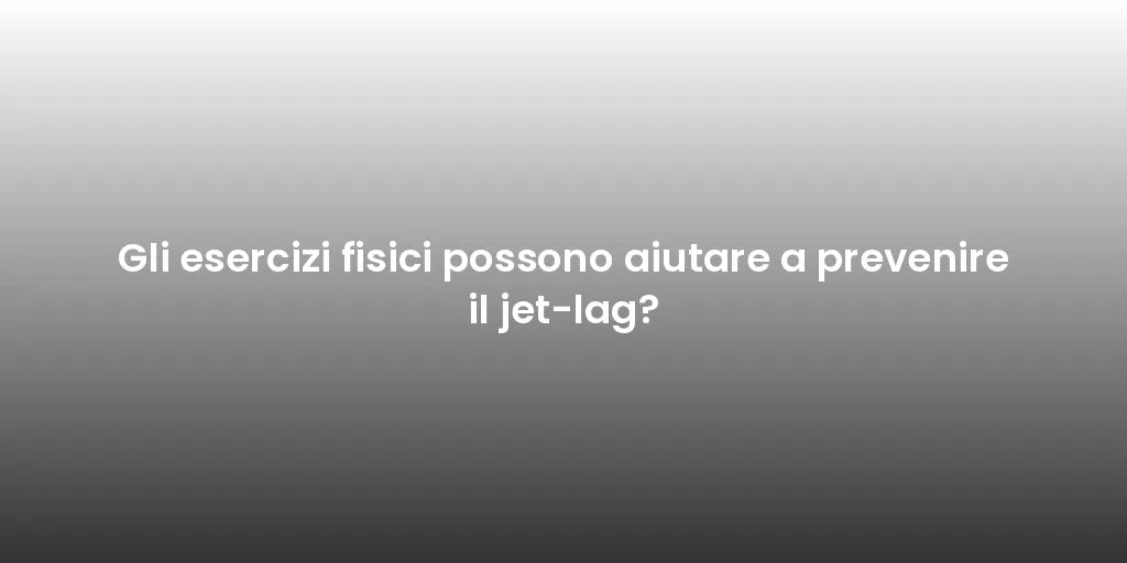 Gli esercizi fisici possono aiutare a prevenire il jet-lag?