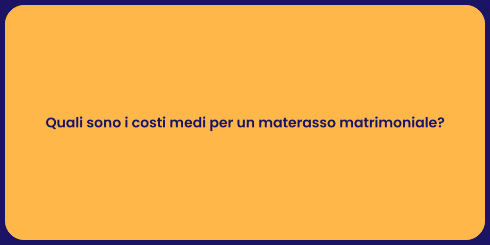 Quali sono i costi medi per un materasso matrimoniale?