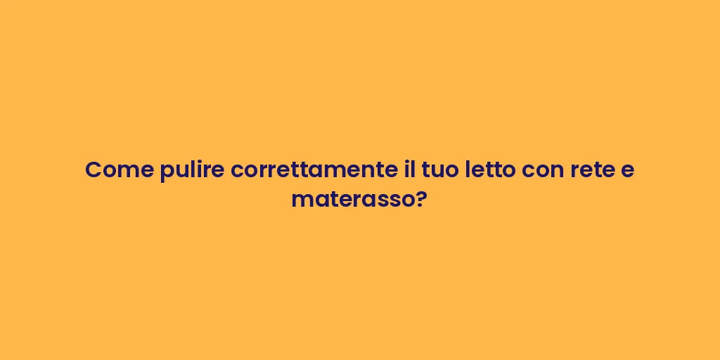Come pulire correttamente il tuo letto con rete e materasso?