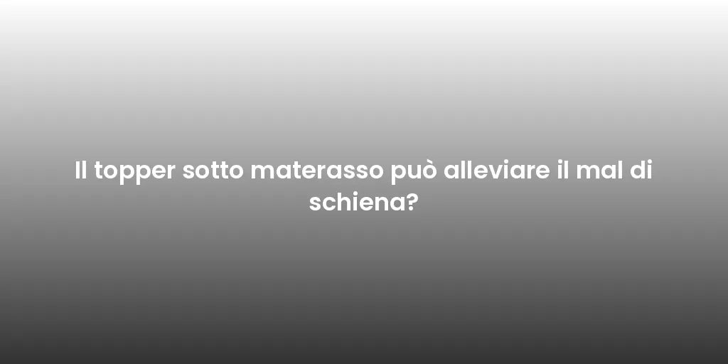 Il topper sotto materasso può alleviare il mal di schiena?