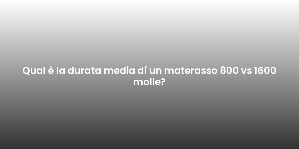 Qual è la durata media di un materasso 800 vs 1600 molle?