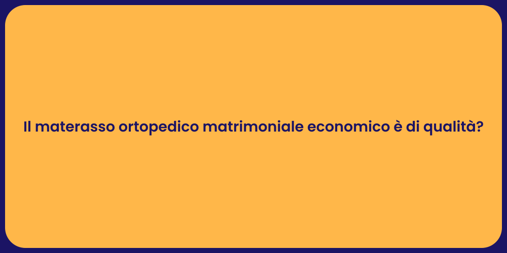 Il materasso ortopedico matrimoniale economico è di qualità?
