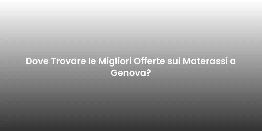 Dove Trovare le Migliori Offerte sui Materassi a Genova?