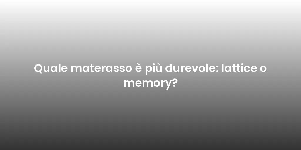 Quale materasso è più durevole: lattice o memory?