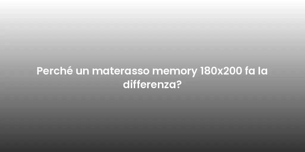 Perché un materasso memory 180x200 fa la differenza?