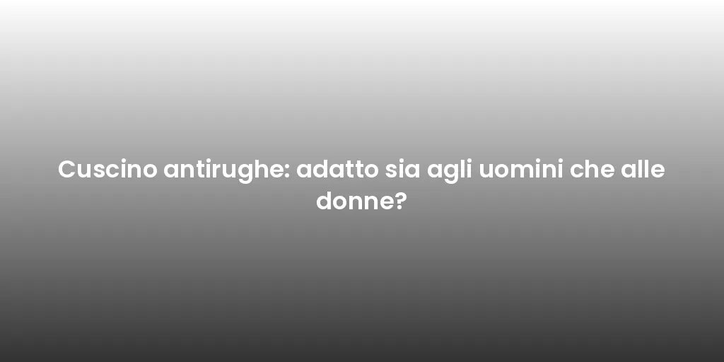 Cuscino antirughe: adatto sia agli uomini che alle donne?