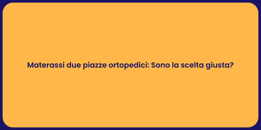Materassi due piazze ortopedici: Sono la scelta giusta?