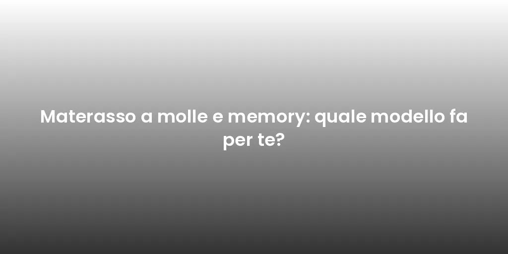 Materasso a molle e memory: quale modello fa per te?