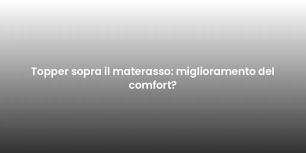 Topper sopra il materasso: miglioramento del comfort?