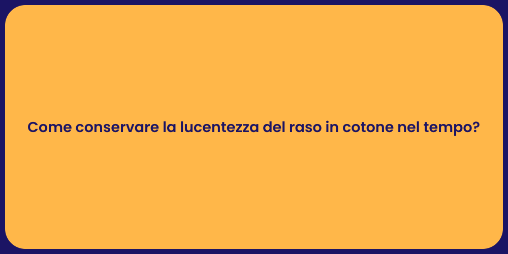 Come conservare la lucentezza del raso in cotone nel tempo?