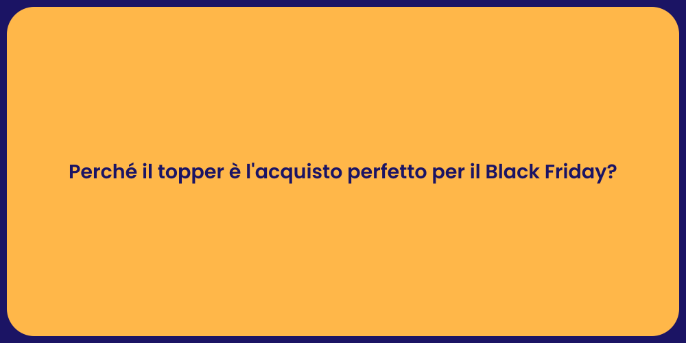 Perché il topper è l'acquisto perfetto per il Black Friday?