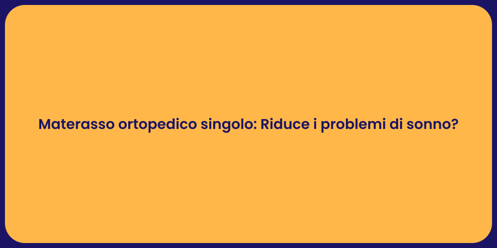 Materasso ortopedico singolo: Riduce i problemi di sonno?