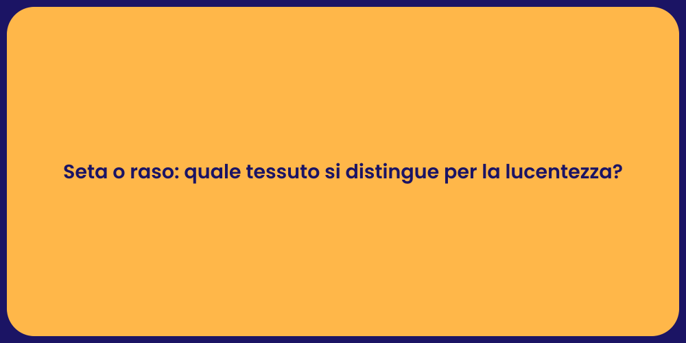 Seta o raso: quale tessuto si distingue per la lucentezza?