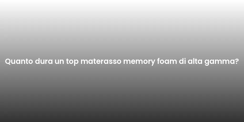 Quanto dura un top materasso memory foam di alta gamma?