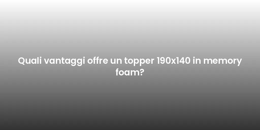 Quali vantaggi offre un topper 190x140 in memory foam?