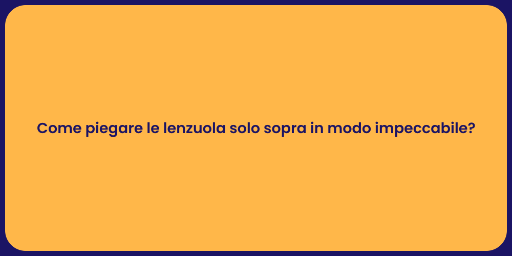 Come piegare le lenzuola solo sopra in modo impeccabile?