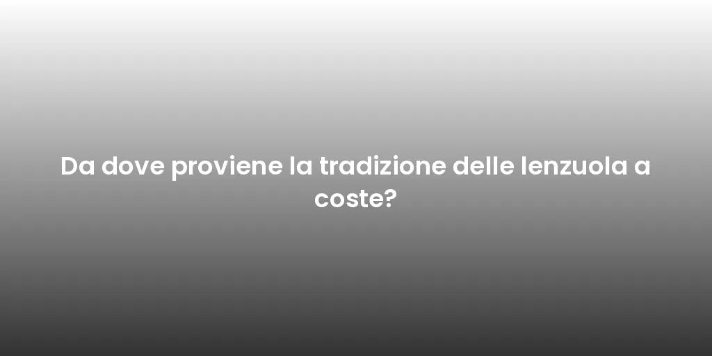 Da dove proviene la tradizione delle lenzuola a coste?