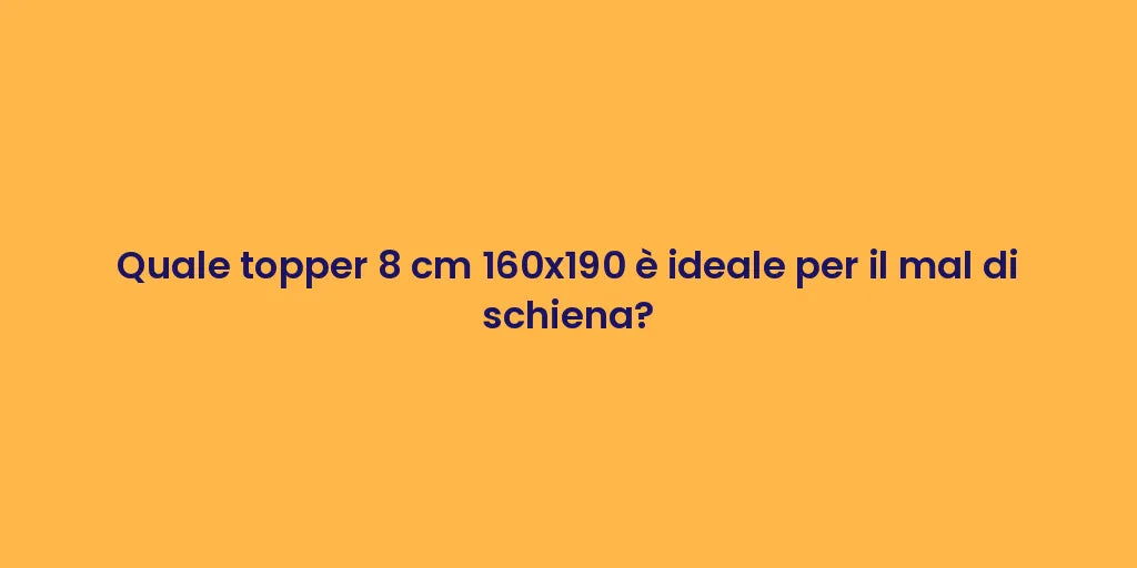 Quale topper 8 cm 160x190 è ideale per il mal di schiena?
