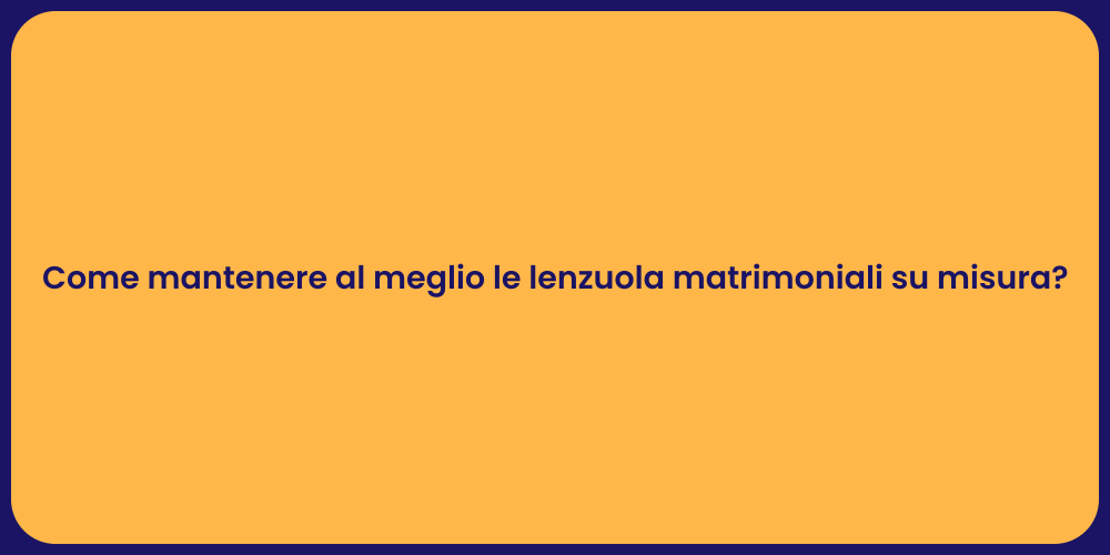 Come mantenere al meglio le lenzuola matrimoniali su misura?