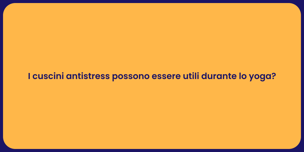 I cuscini antistress possono essere utili durante lo yoga?
