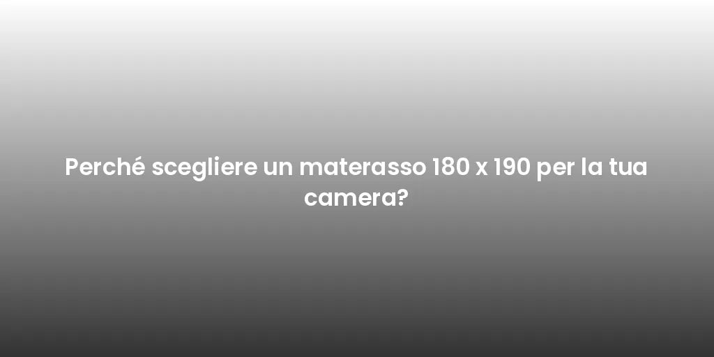 Perché scegliere un materasso 180 x 190 per la tua camera?