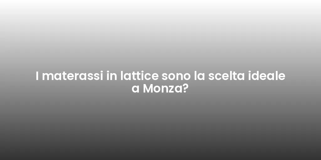 I materassi in lattice sono la scelta ideale a Monza?