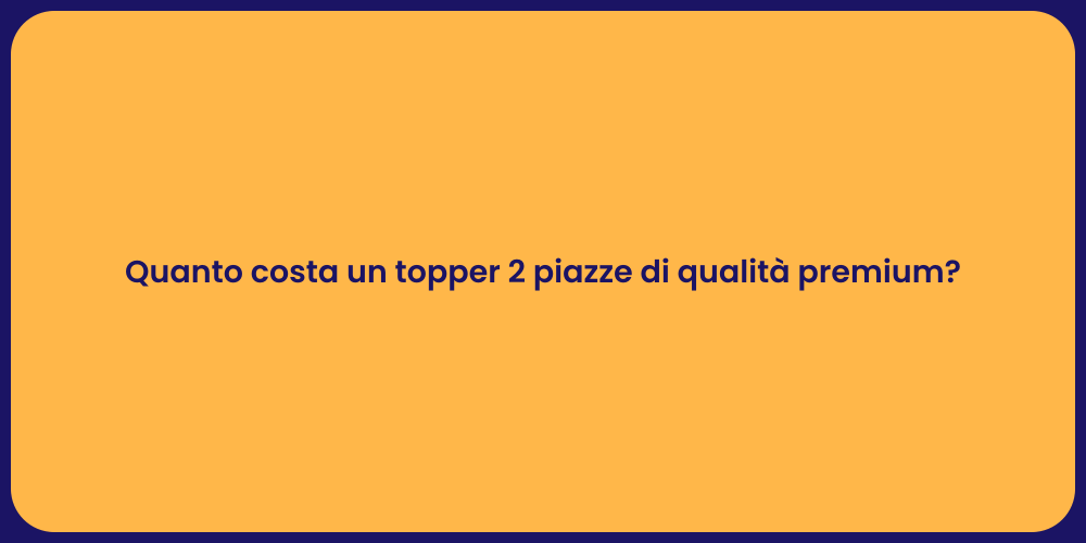 Quanto costa un topper 2 piazze di qualità premium?