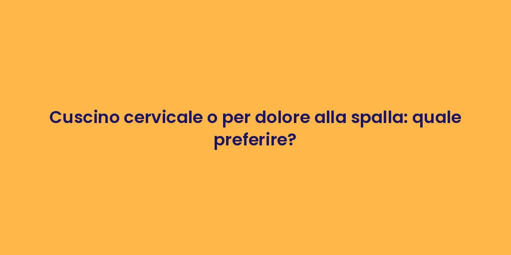 Cuscino cervicale o per dolore alla spalla: quale preferire?