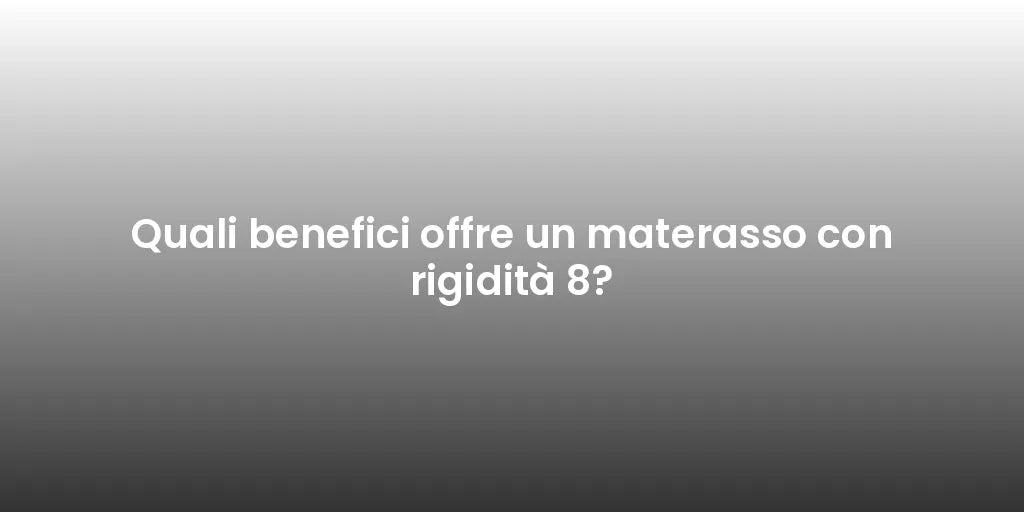 Quali benefici offre un materasso con rigidità 8?