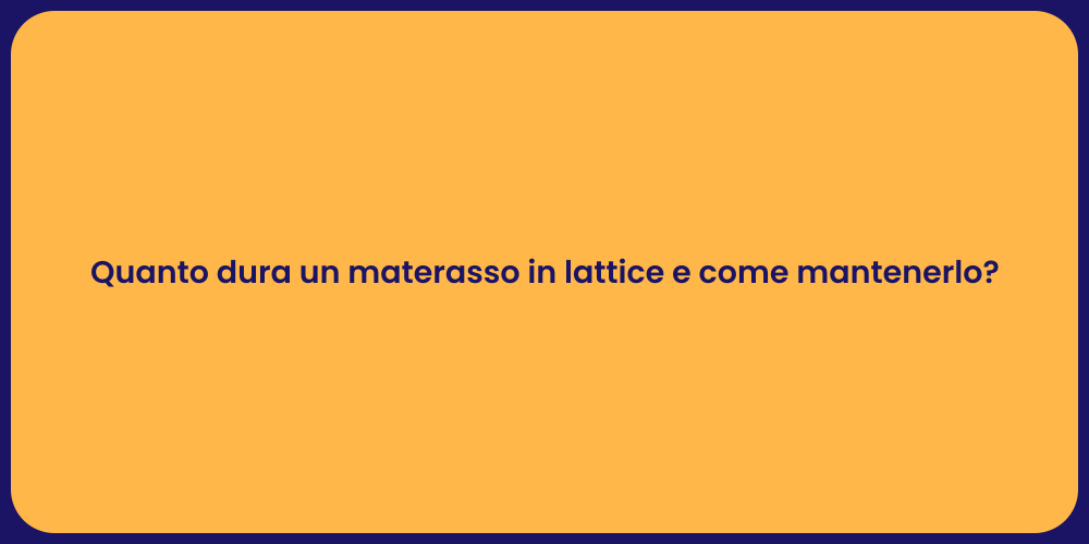 Quanto dura un materasso in lattice e come mantenerlo?