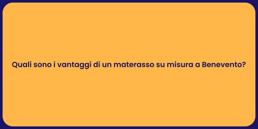 Quali sono i vantaggi di un materasso su misura a Benevento?