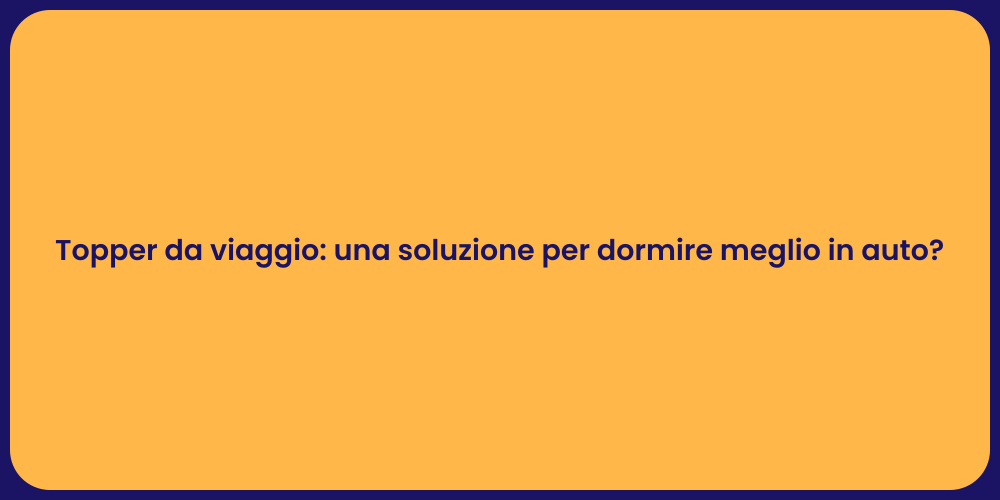 Topper da viaggio: una soluzione per dormire meglio in auto?