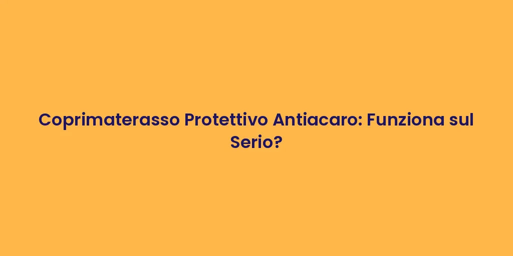 Coprimaterasso Protettivo Antiacaro: Funziona sul Serio?