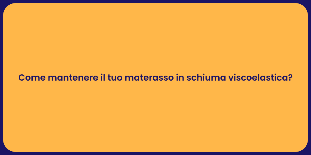 Come mantenere il tuo materasso in schiuma viscoelastica?