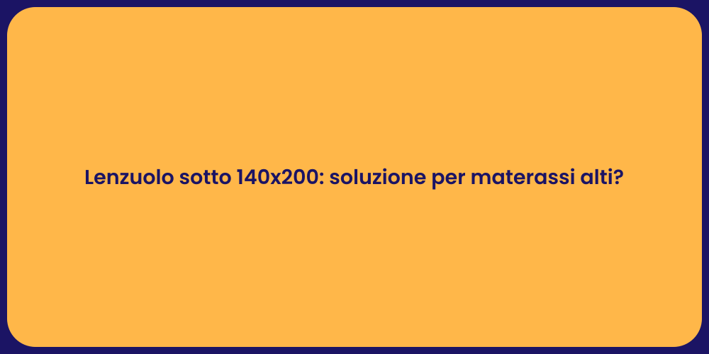 Lenzuolo sotto 140x200: soluzione per materassi alti?