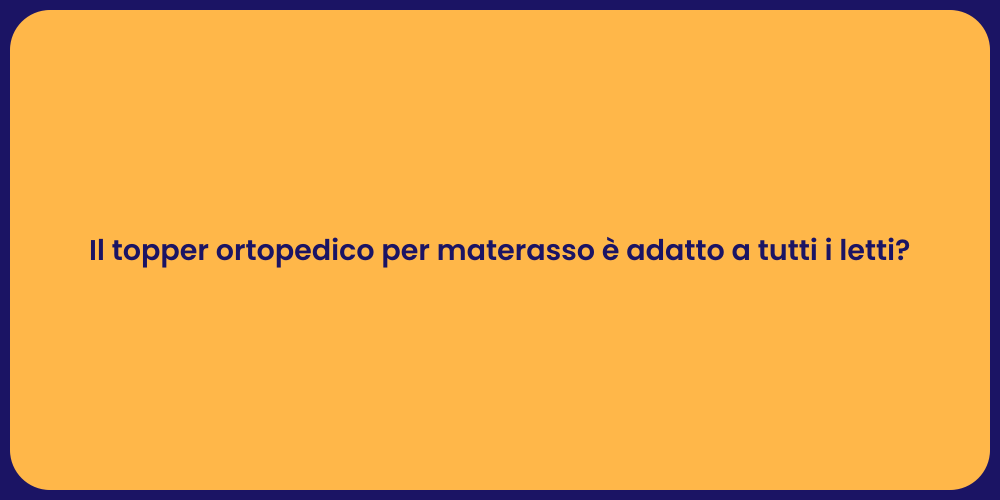 Il topper ortopedico per materasso è adatto a tutti i letti?