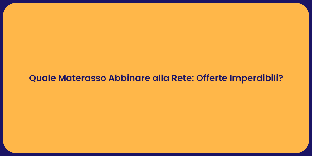 Quale Materasso Abbinare alla Rete: Offerte Imperdibili?
