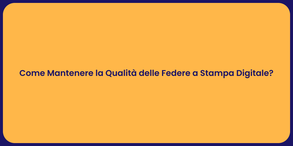Come Mantenere la Qualità delle Federe a Stampa Digitale?