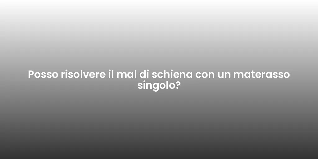 Posso risolvere il mal di schiena con un materasso singolo?