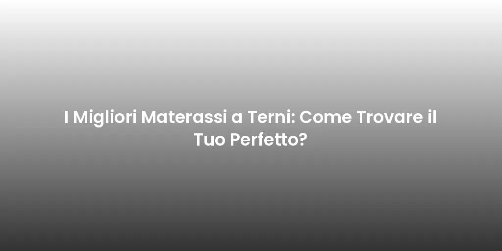 I Migliori Materassi a Terni: Come Trovare il Tuo Perfetto?