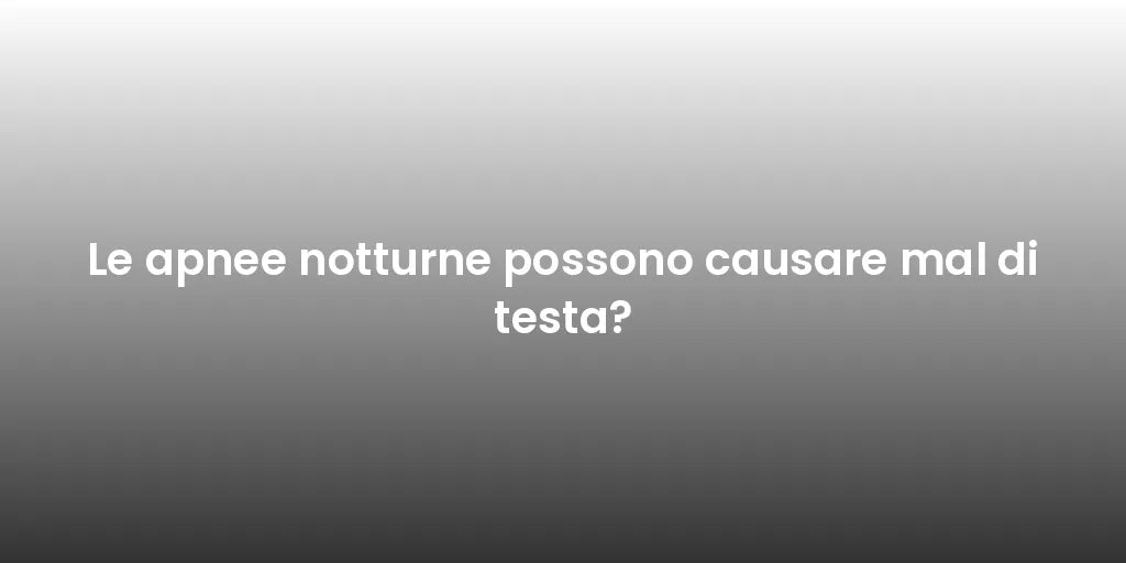 Le apnee notturne possono causare mal di testa?