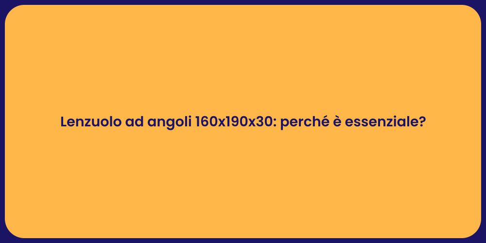 Lenzuolo ad angoli 160x190x30: perché è essenziale?