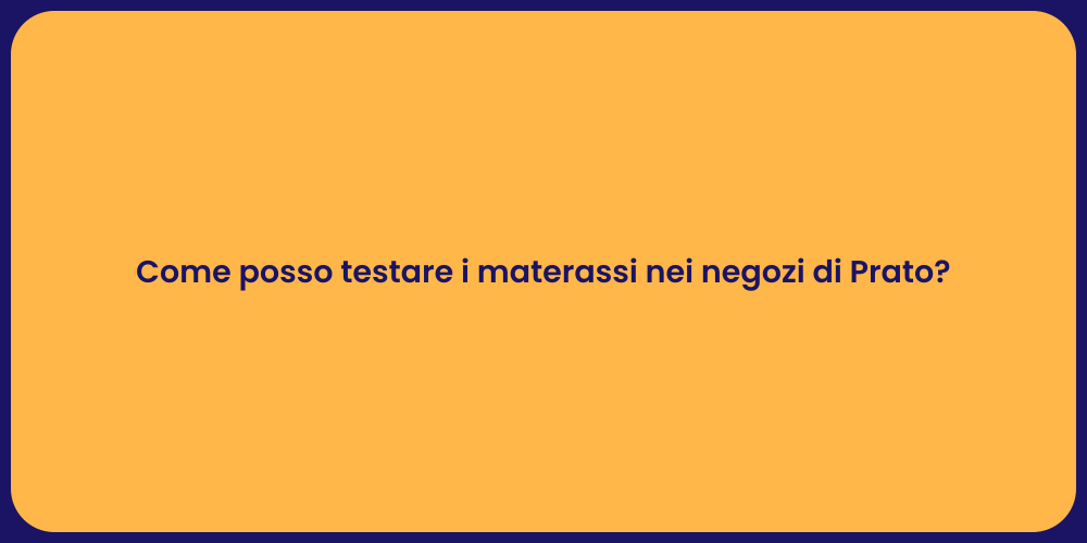 Come posso testare i materassi nei negozi di Prato?