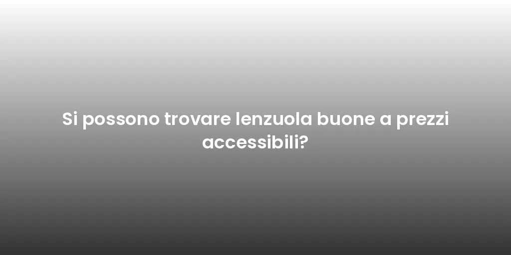 Si possono trovare lenzuola buone a prezzi accessibili?