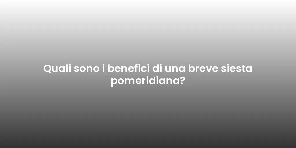 Quali sono i benefici di una breve siesta pomeridiana?