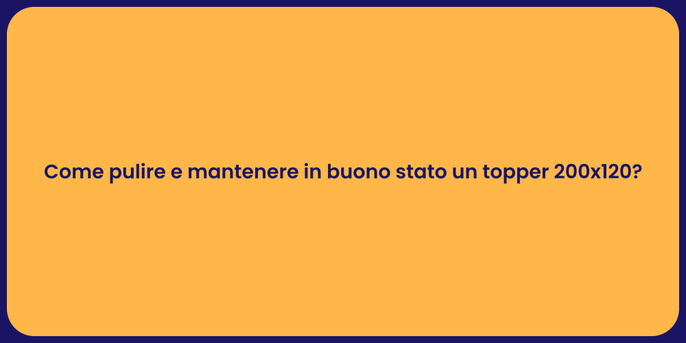 Come pulire e mantenere in buono stato un topper 200x120?