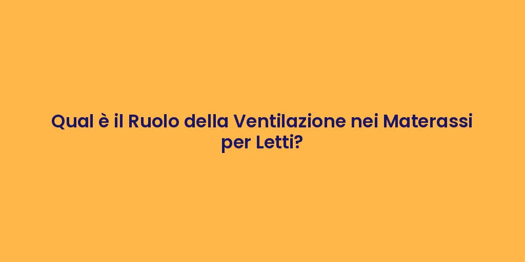 Qual è il Ruolo della Ventilazione nei Materassi per Letti?